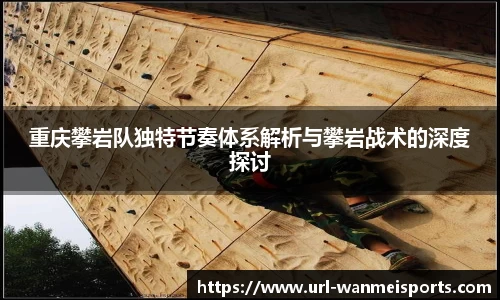 重庆攀岩队独特节奏体系解析与攀岩战术的深度探讨